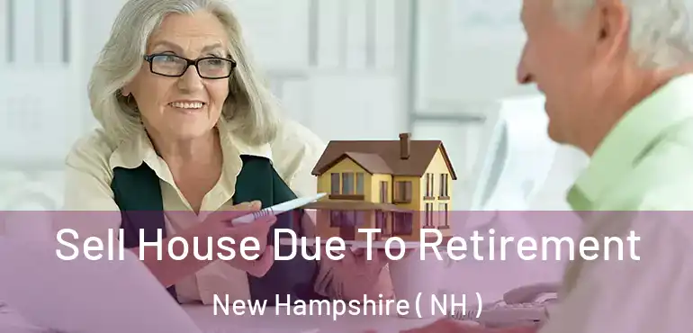  Sell House Due To Retirement New Hampshire ( NH )