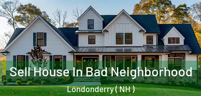  Sell House In Bad Neighborhood Londonderry ( NH )